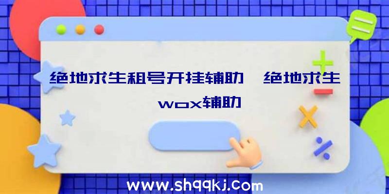 绝地求生租号开挂辅助、绝地求生